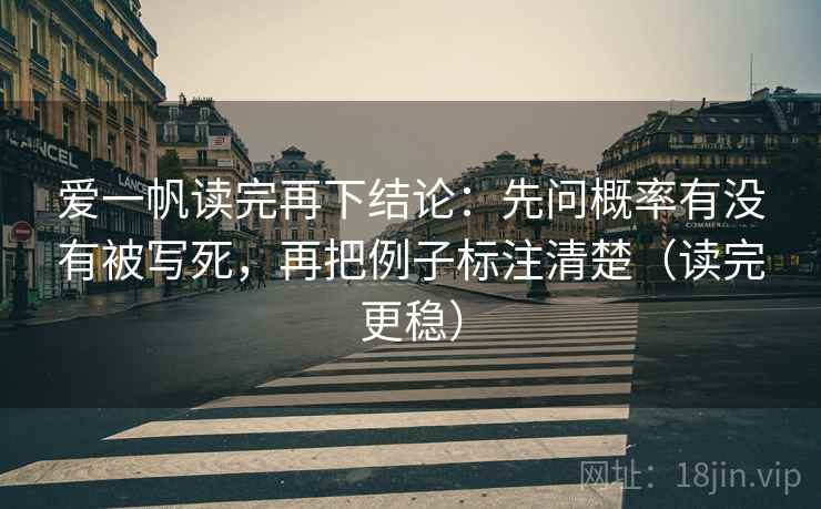 爱一帆读完再下结论:先问概率有没有被写死,再把例子标注清楚(读完更稳) 爱一帆读完再下结论:先问概率有没有被写死,再把例子标注清楚(读完更稳)