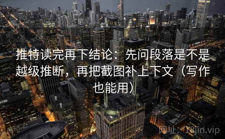 推特读完再下结论:先问段落是不是越级推断,再把截图补上下文(写作也能用) 推特读完再下结论:先问段落是不是越级推断,再把截图补上下文(写作也能用)