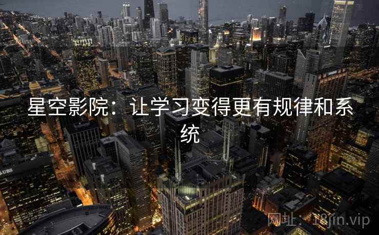 星空影院:让学习变得更有规律和系统 星空影院:让学习变得更有规律和系统