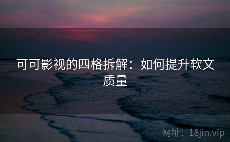 可可影视的四格拆解:如何提升软文质量 可可影视的四格拆解:如何提升软文质量