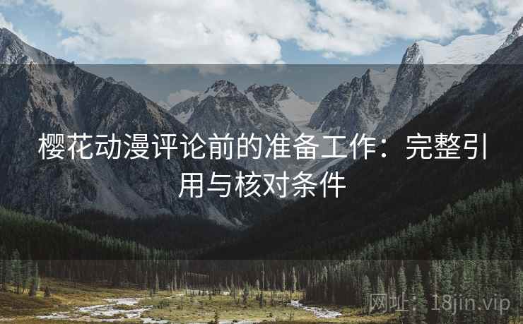 樱花动漫评论前的准备工作:完整引用与核对条件 樱花动漫评论前的准备工作:完整引用与核对条件