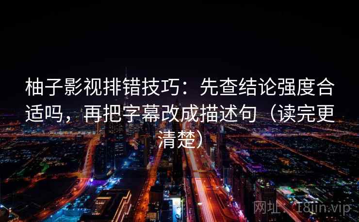 柚子影视排错技巧:先查结论强度合适吗,再把字幕改成描述句(读完更清楚) 柚子影视排错技巧:先查结论强度合适吗,再把字幕改成描述句(读完更清楚)