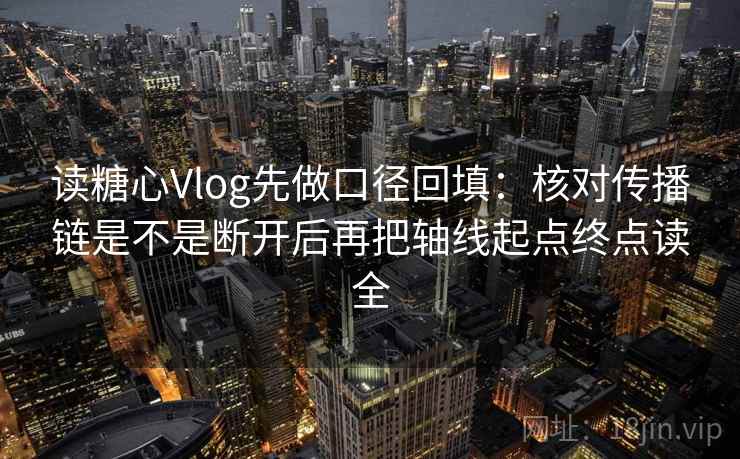 读糖心Vlog先做口径回填:核对传播链是不是断开后再把轴线起点终点读全 读糖心Vlog先做口径回填:核对传播链是不是断开后再把轴线起点终点读全