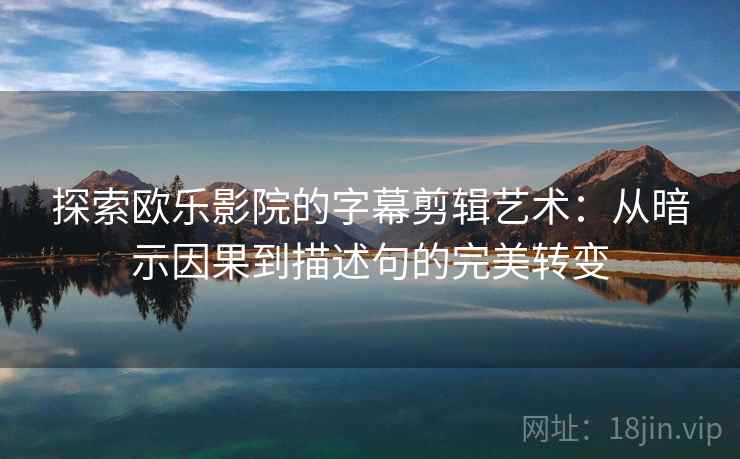探索欧乐影院的字幕剪辑艺术:从暗示因果到描述句的完美转变 探索欧乐影院的字幕剪辑艺术:从暗示因果到描述句的完美转变