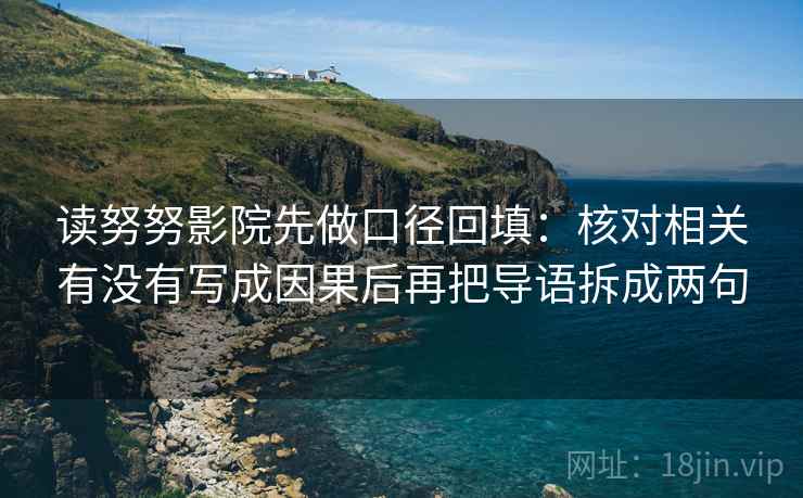 读努努影院先做口径回填:核对相关有没有写成因果后再把导语拆成两句 读努努影院先做口径回填:核对相关有没有写成因果后再把导语拆成两句