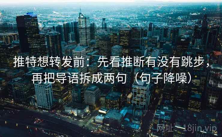 推特想转发前:先看推断有没有跳步,再把导语拆成两句(句子降噪) 推特想转发前:先看推断有没有跳步,再把导语拆成两句(句子降噪)