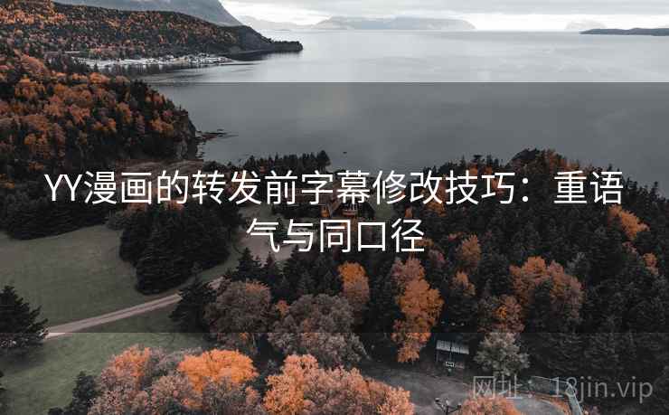 YY漫画的转发前字幕修改技巧:重语气与同口径 YY漫画的转发前字幕修改技巧:重语气与同口径