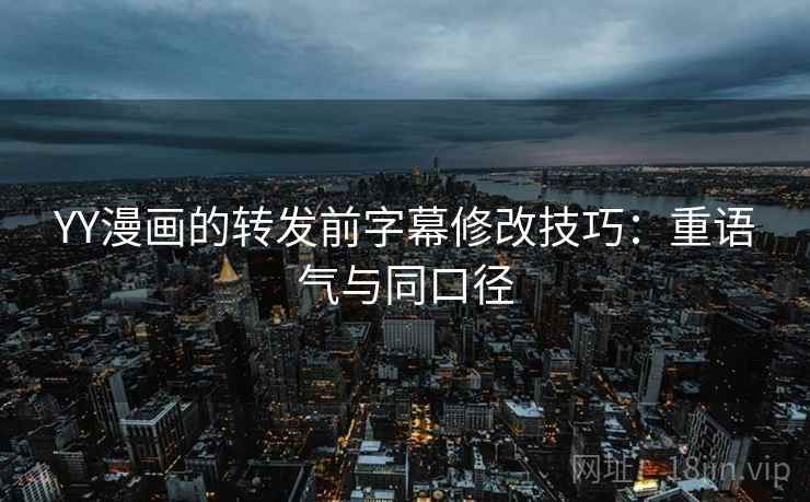 YY漫画的转发前字幕修改技巧:重语气与同口径 YY漫画的转发前字幕修改技巧:重语气与同口径