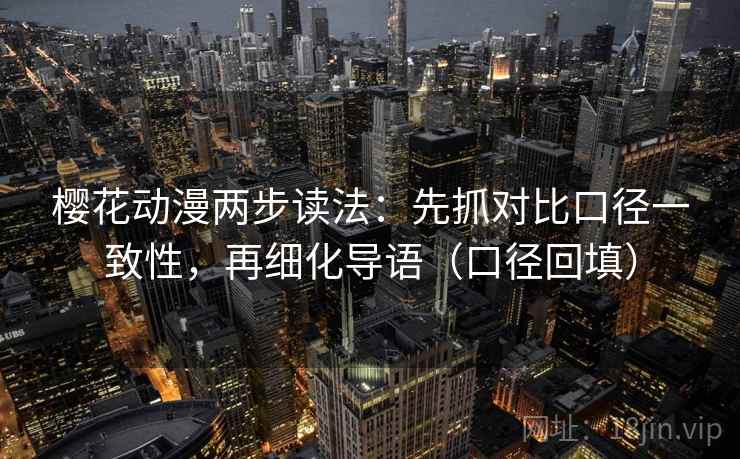 樱花动漫两步读法:先抓对比口径一致性,再细化导语(口径回填) 樱花动漫两步读法:先抓对比口径一致性,再细化导语(口径回填)