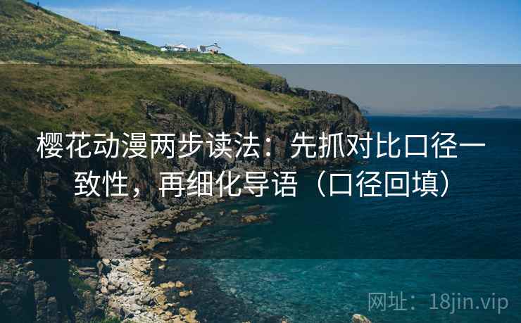 樱花动漫两步读法:先抓对比口径一致性,再细化导语(口径回填) 樱花动漫两步读法:先抓对比口径一致性,再细化导语(口径回填)