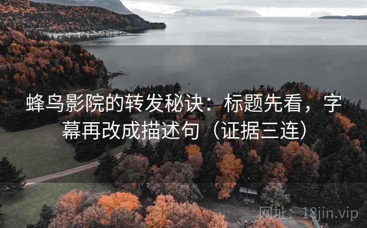 蜂鸟影院的转发秘诀:标题先看,字幕再改成描述句(证据三连) 蜂鸟影院的转发秘诀:标题先看,字幕再改成描述句(证据三连)