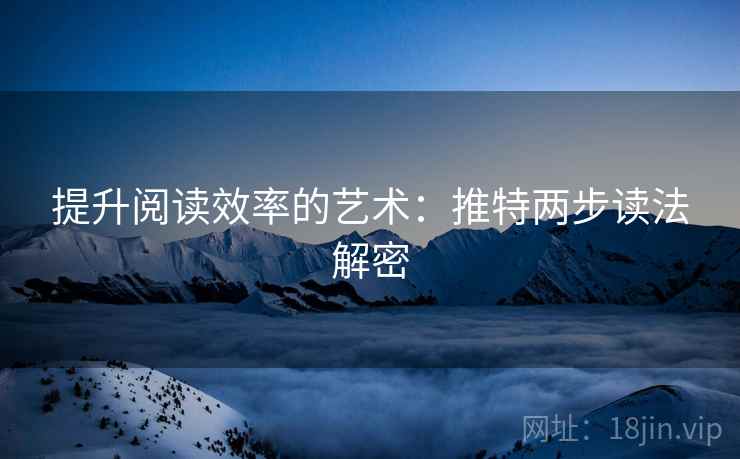 提升阅读效率的艺术:推特两步读法解密 提升阅读效率的艺术:推特两步读法解密