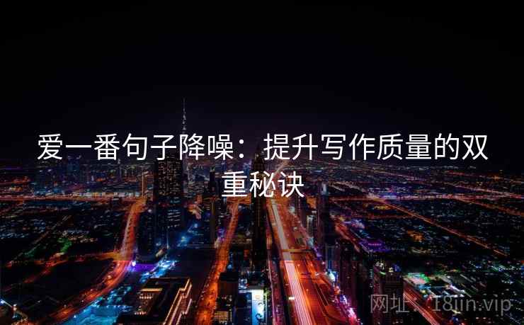 爱一番句子降噪:提升写作质量的双重秘诀 爱一番句子降噪:提升写作质量的双重秘诀