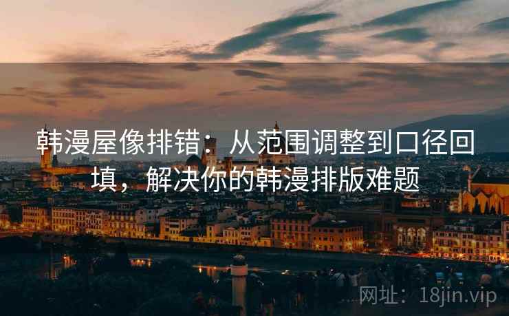 韩漫屋像排错:从范围调整到口径回填,解决你的韩漫排版难题 韩漫屋像排错:从范围调整到口径回填,解决你的韩漫排版难题
